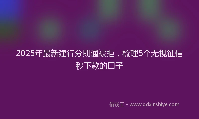 2025年最新建行分期通被拒，梳理5个无视征信秒下款的口子