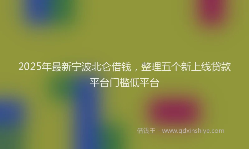 2025年最新宁波北仑借钱，整理五个新上线贷款平台门槛低平台
