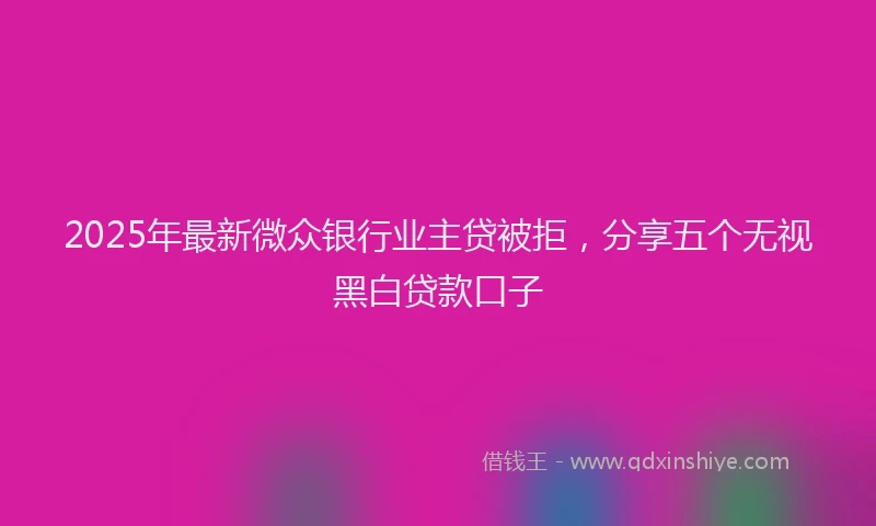 2025年最新微众银行业主贷被拒，分享五个无视黑白贷款口子