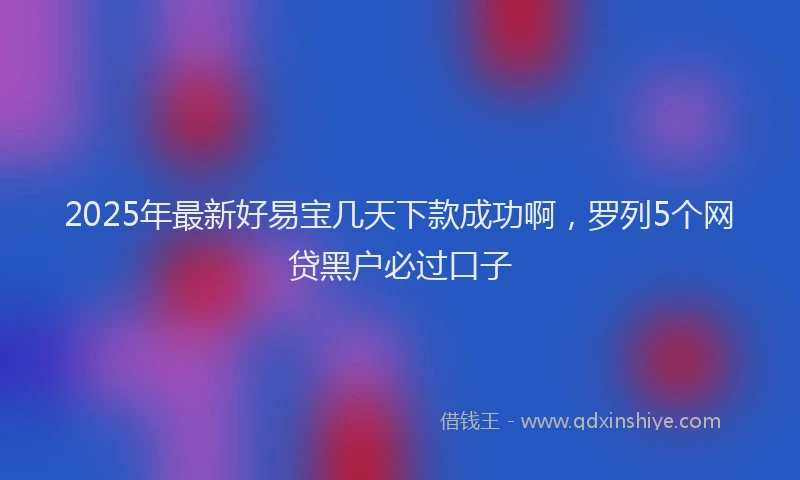 2025年最新好易宝几天下款成功啊，罗列5个网贷黑户必过口子