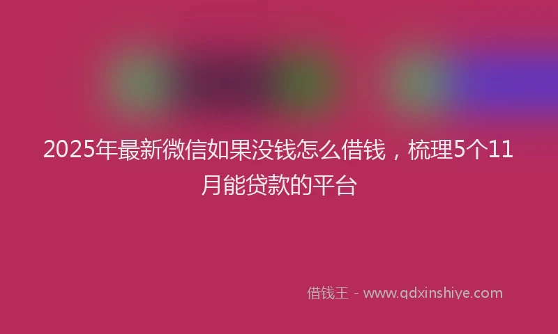 2025年最新微信如果没钱怎么借钱，梳理5个11月能贷款的平台