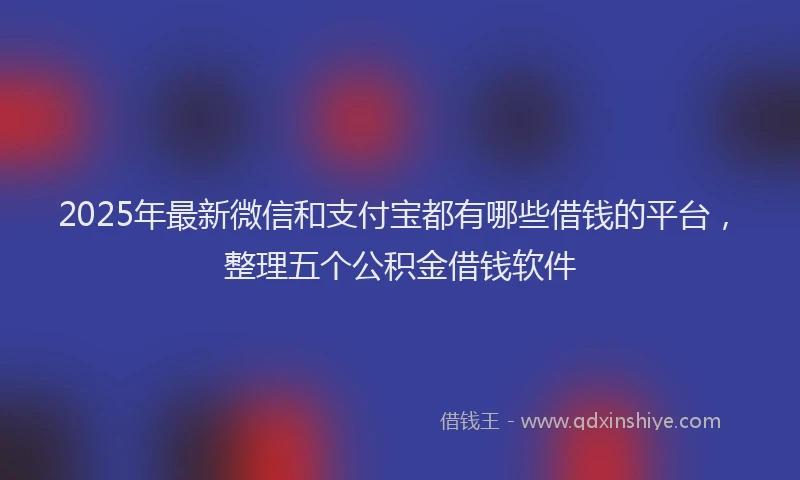 2025年最新微信和支付宝都有哪些借钱的平台，整理五个公积金借钱软件