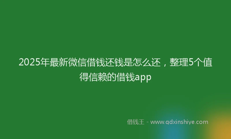2025年最新微信借钱还钱是怎么还，整理5个值得信赖的借钱app