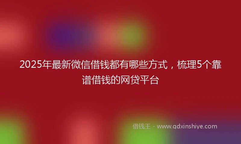 2025年最新微信借钱都有哪些方式，梳理5个靠谱借钱的网贷平台