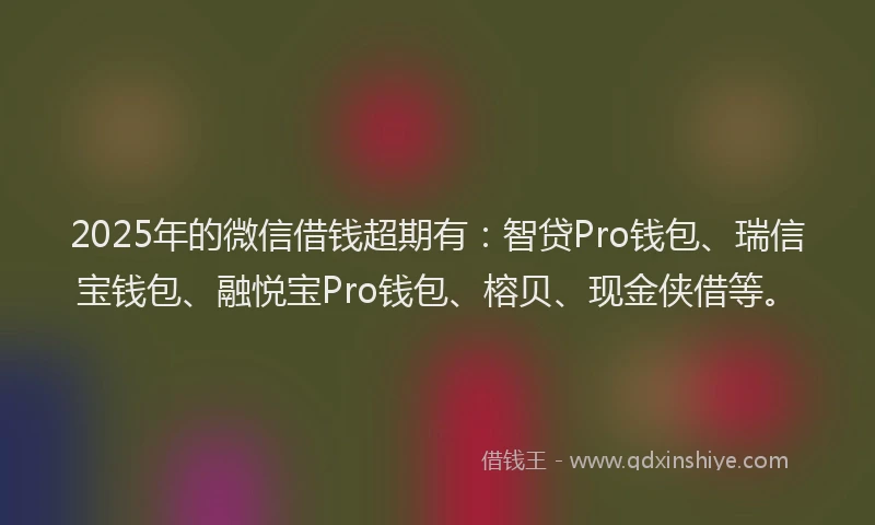 2025年的微信借钱超期有：智贷Pro钱包、瑞信宝钱包、融悦宝Pro钱包、榕贝、现金侠借等。