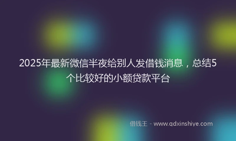 2025年最新微信半夜给别人发借钱消息，总结5个比较好的小额贷款平台