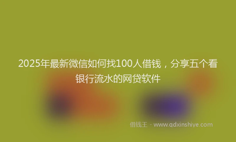 2025年最新微信如何找100人借钱，分享五个看银行流水的网贷软件