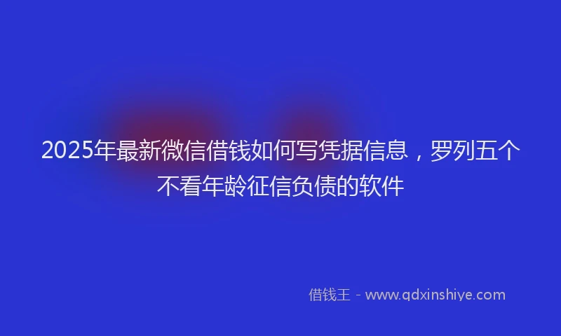 2025年最新微信借钱如何写凭据信息，罗列五个不看年龄征信负债的软件