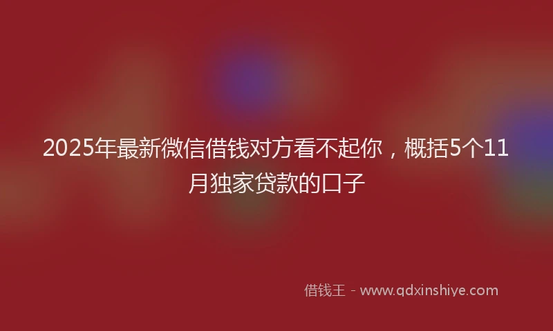 2025年最新微信借钱对方看不起你，概括5个11月独家贷款的口子
