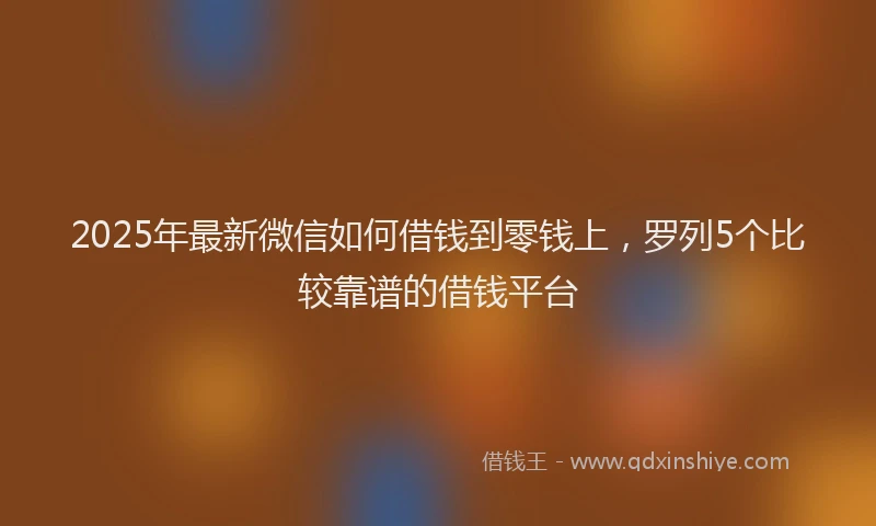 2025年最新微信如何借钱到零钱上，罗列5个比较靠谱的借钱平台