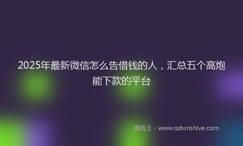 2025年最新微信怎么告借钱的人，汇总五个高炮能下款的平台