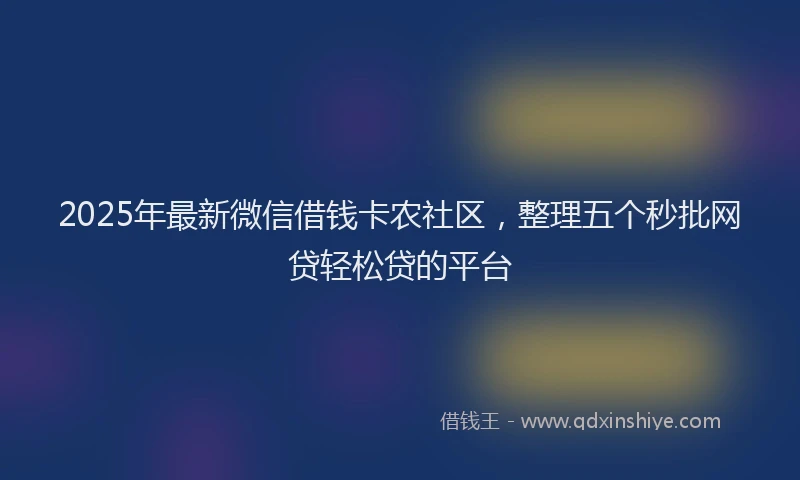 2025年最新微信借钱卡农社区，整理五个秒批网贷轻松贷的平台