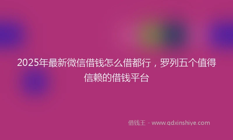 2025年最新微信借钱怎么借都行，罗列五个值得信赖的借钱平台