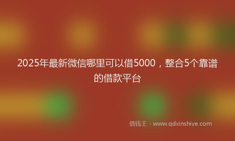 2025年最新微信哪里可以借5000，整合5个靠谱的借款平台