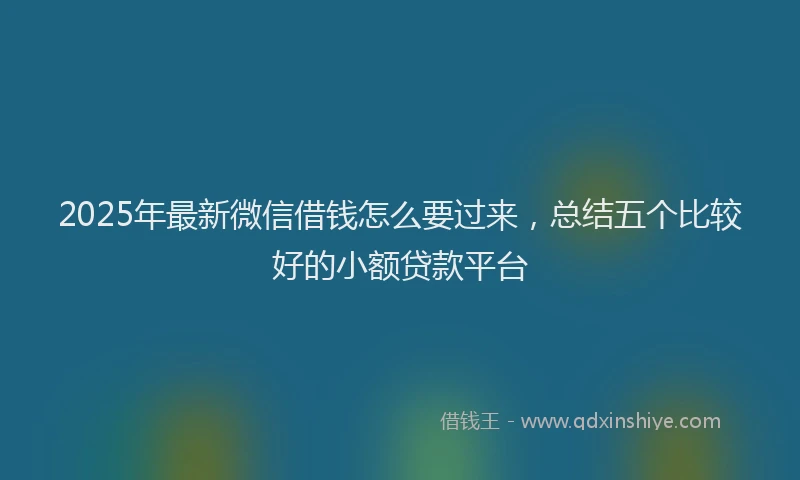 2025年最新微信借钱怎么要过来，总结五个比较好的小额贷款平台