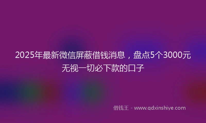 2025年最新微信屏蔽借钱消息，盘点5个3000元无视一切必下款的口子