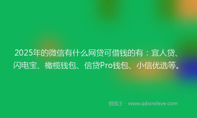 2025年的微信有什么网贷可借钱的有：宜人贷、闪电宝、橄榄钱包、信贷Pro钱包、小信优选等。
