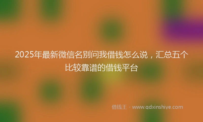 2025年最新微信名别问我借钱怎么说，汇总五个比较靠谱的借钱平台