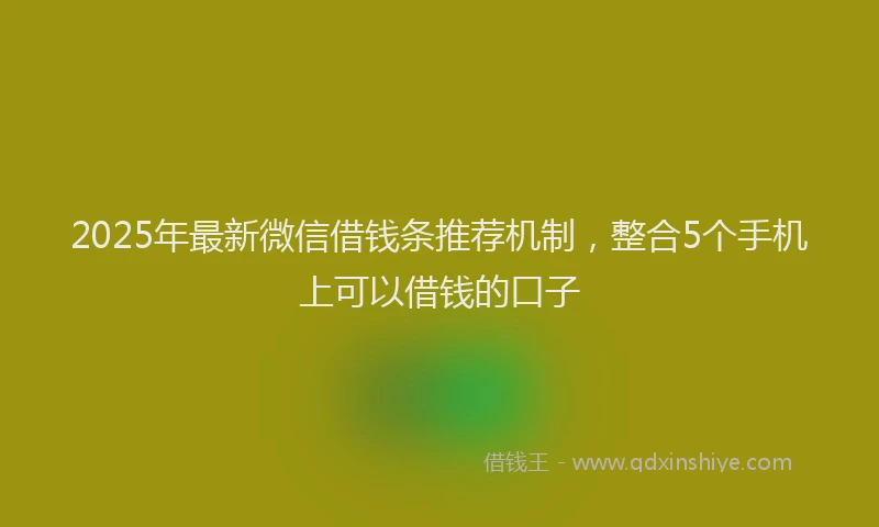 2025年最新微信借钱条推荐机制，整合5个手机上可以借钱的口子