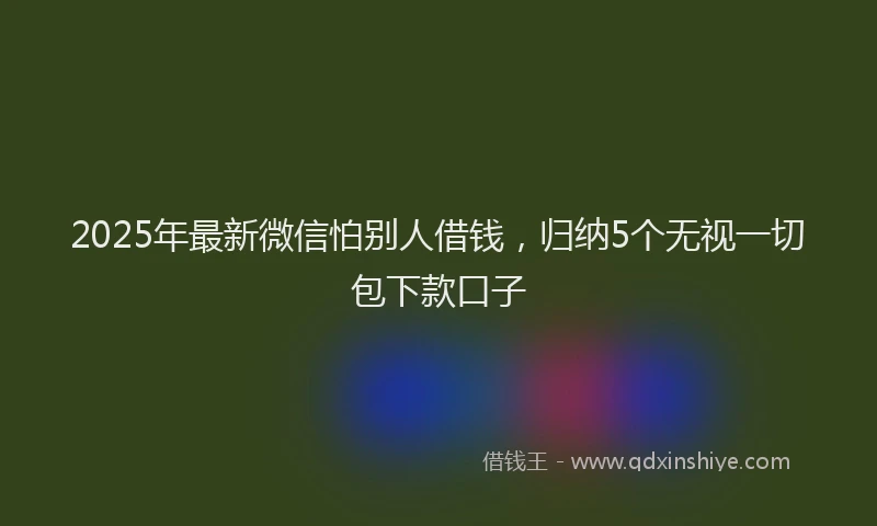 2025年最新微信怕别人借钱，归纳5个无视一切包下款口子