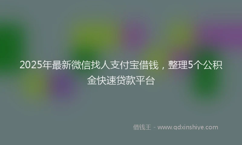 2025年最新微信找人支付宝借钱，整理5个公积金快速贷款平台