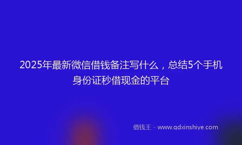 2025年最新微信借钱备注写什么，总结5个手机身份证秒借现金的平台