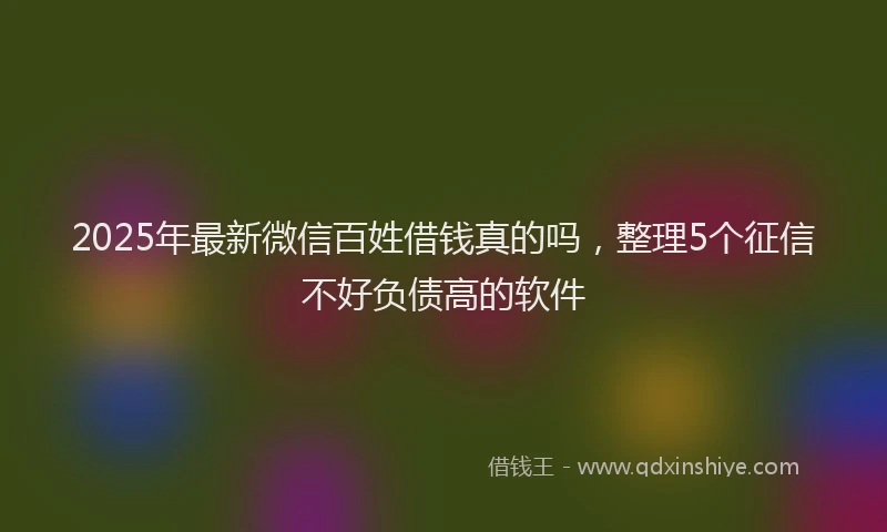 2025年最新微信百姓借钱真的吗，整理5个征信不好负债高的软件