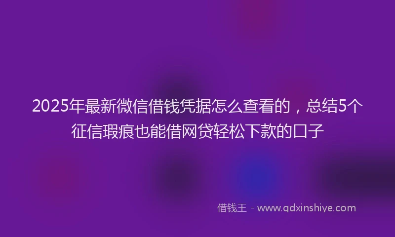 2025年最新微信借钱凭据怎么查看的，总结5个征信瑕疵也能借网贷轻松下款的口子