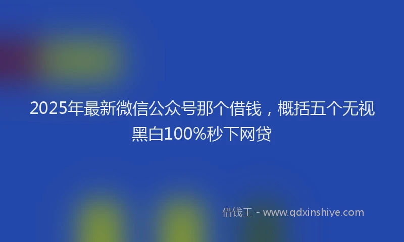 2025年最新微信公众号那个借钱，概括五个无视黑白100%秒下网贷