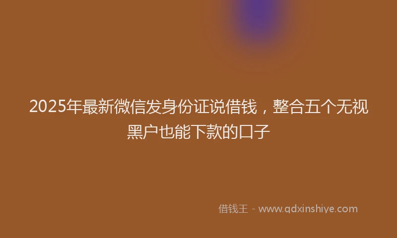 2025年最新微信发身份证说借钱，整合五个无视黑户也能下款的口子