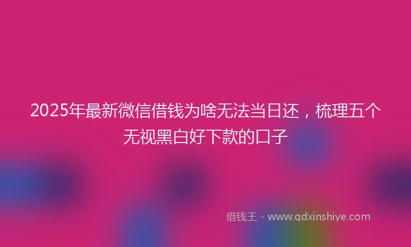 2025年最新微信借钱为啥无法当日还，梳理五个无视黑白好下款的口子