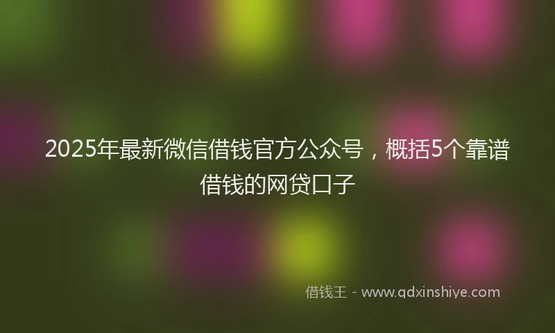 2025年最新微信借钱官方公众号，概括5个靠谱借钱的网贷口子