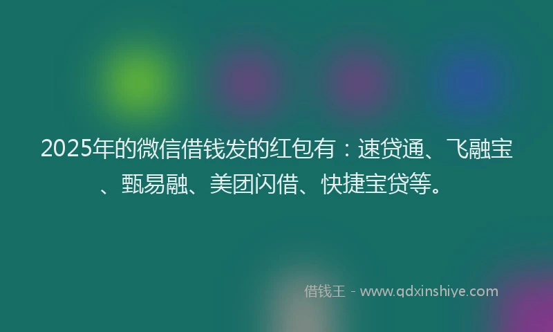 2025年的微信借钱发的红包有：速贷通、飞融宝、甄易融、美团闪借、快捷宝贷等。