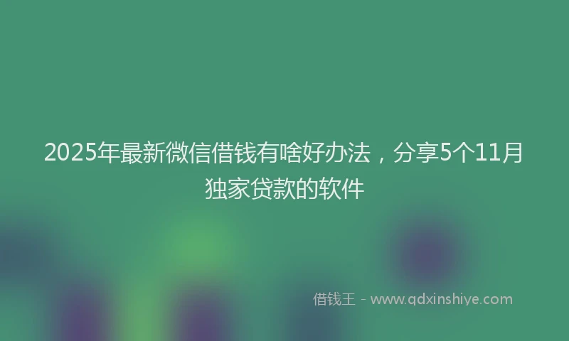 2025年最新微信借钱有啥好办法，分享5个11月独家贷款的软件