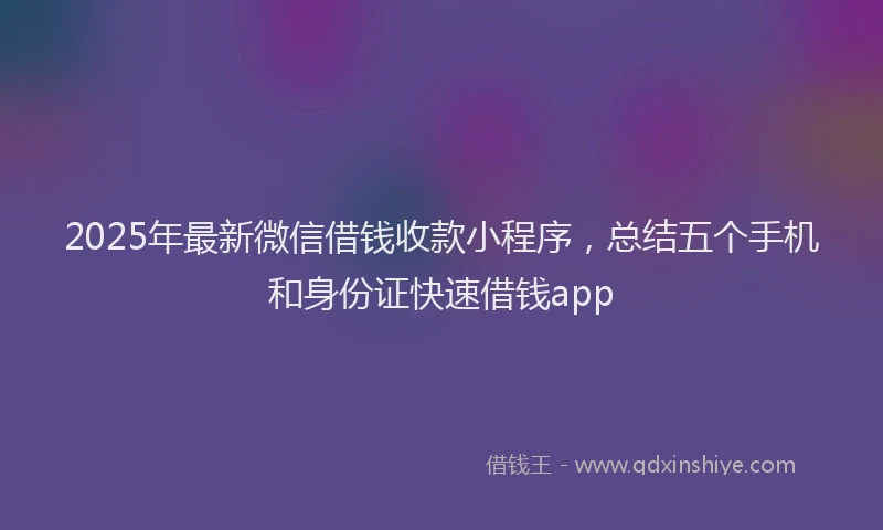 2025年最新微信借钱收款小程序，总结五个手机和身份证快速借钱app