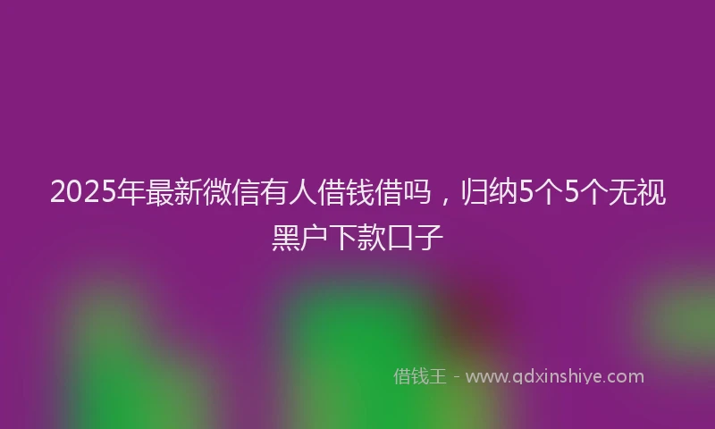 2025年最新微信有人借钱借吗，归纳5个5个无视黑户下款口子
