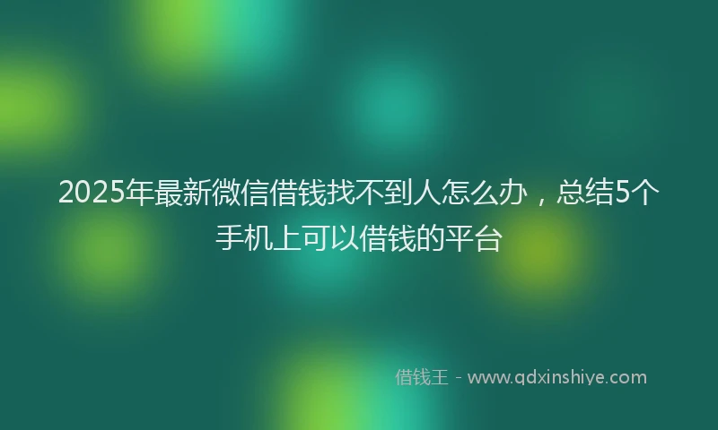 2025年最新微信借钱找不到人怎么办，总结5个手机上可以借钱的平台