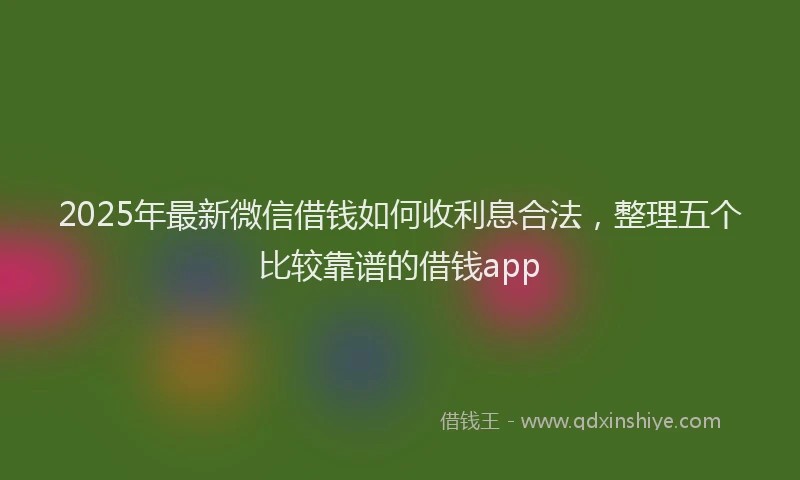 2025年最新微信借钱如何收利息合法，整理五个比较靠谱的借钱app