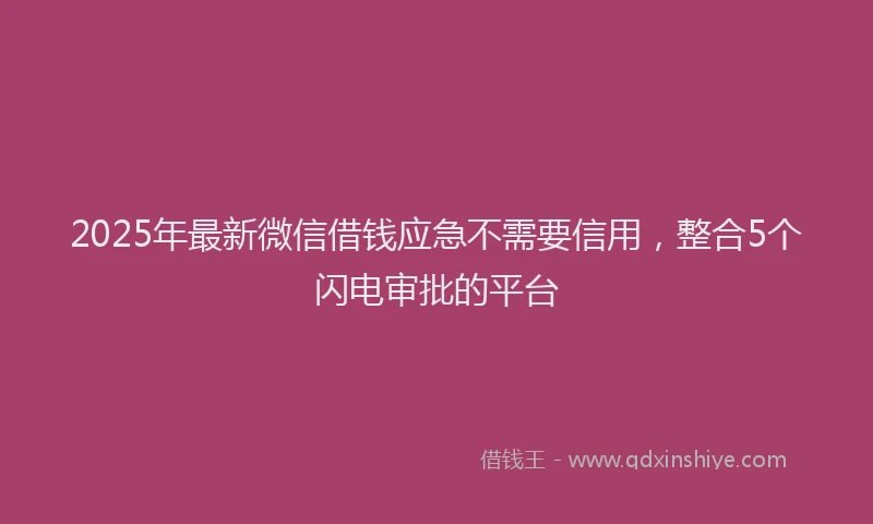 2025年最新微信借钱应急不需要信用，整合5个闪电审批的平台