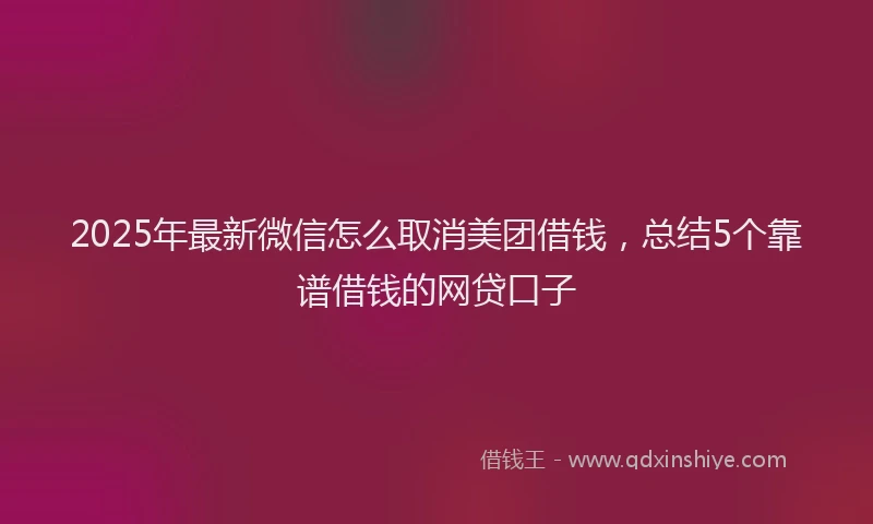 2025年最新微信怎么取消美团借钱，总结5个靠谱借钱的网贷口子