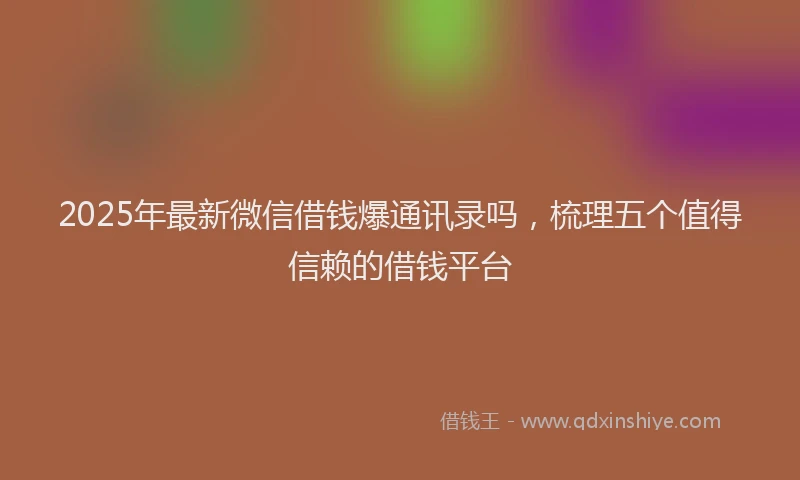 2025年最新微信借钱爆通讯录吗，梳理五个值得信赖的借钱平台