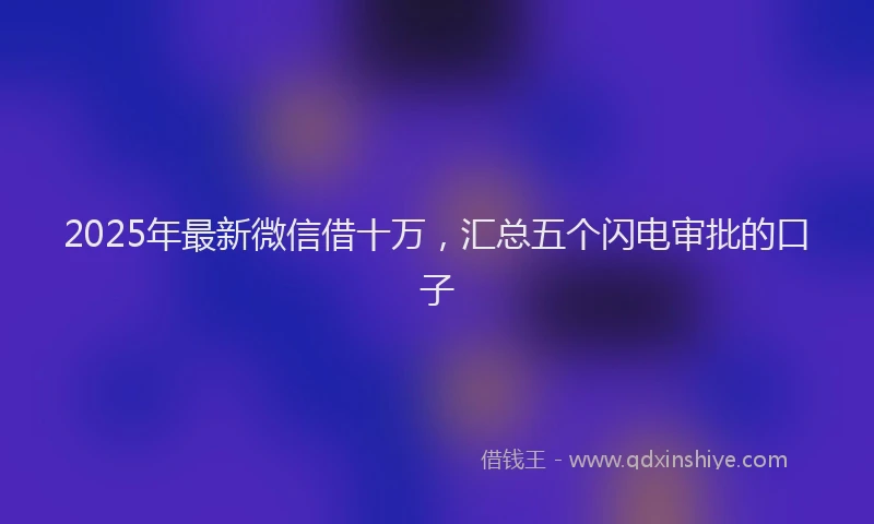 2025年最新微信借十万，汇总五个闪电审批的口子