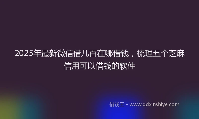 2025年最新微信借几百在哪借钱，梳理五个芝麻信用可以借钱的软件