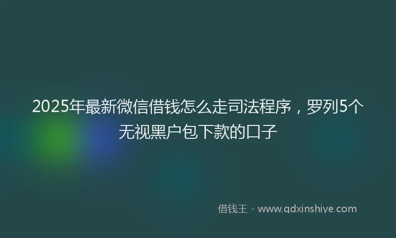2025年最新微信借钱怎么走司法程序，罗列5个无视黑户包下款的口子