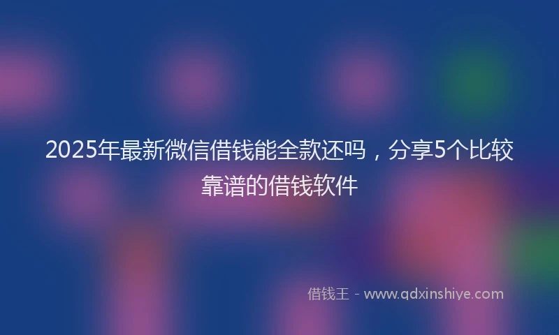 2025年最新微信借钱能全款还吗，分享5个比较靠谱的借钱软件