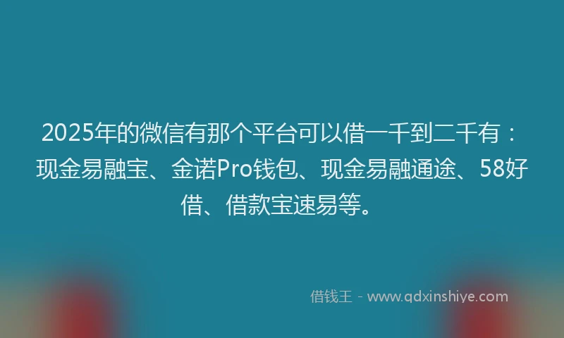 2025年的微信有那个平台可以借一千到二千有：现金易融宝、金诺Pro钱包、现金易融通途、58好借、借款宝速易等。