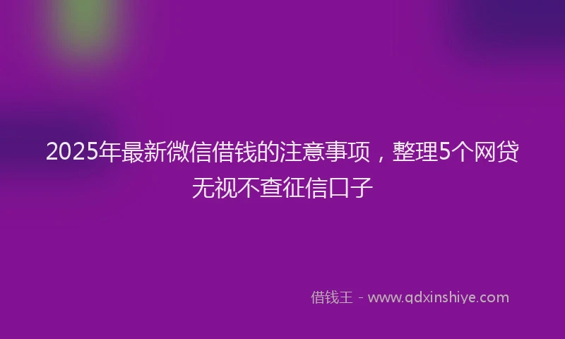 2025年最新微信借钱的注意事项，整理5个网贷无视不查征信口子