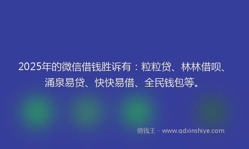 2025年的微信借钱胜诉有：粒粒贷、林林借呗、涌泉易贷、快快易借、全民钱包等。