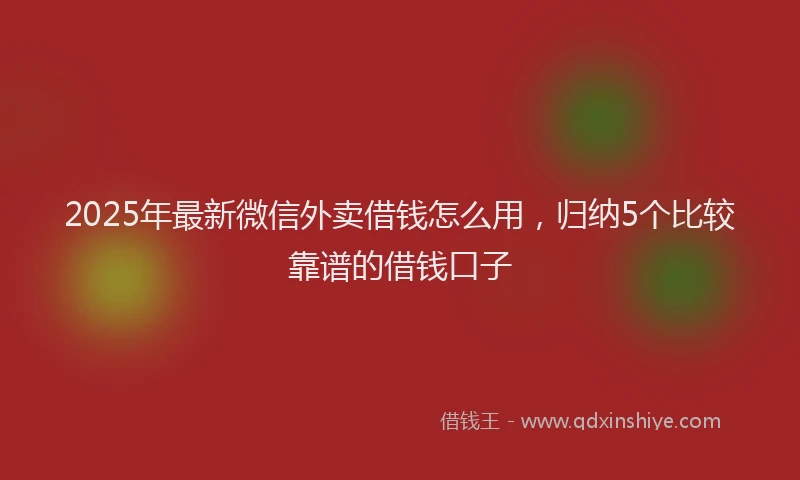 2025年最新微信外卖借钱怎么用，归纳5个比较靠谱的借钱口子