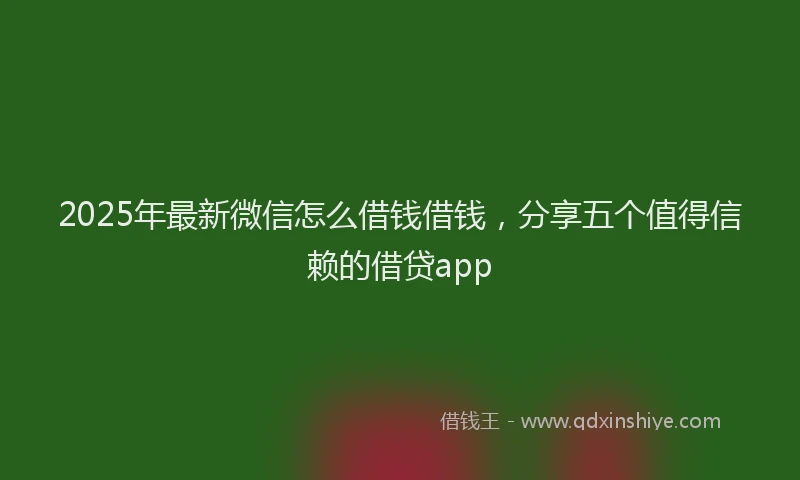 2025年最新微信怎么借钱借钱，分享五个值得信赖的借贷app